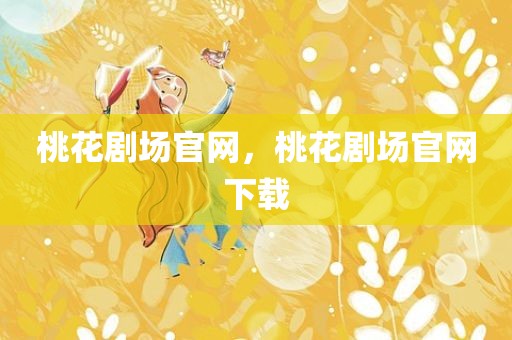 桃花剧场官网，桃花剧场官网下载