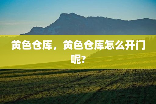 黄色仓库，黄色仓库怎么开门呢?