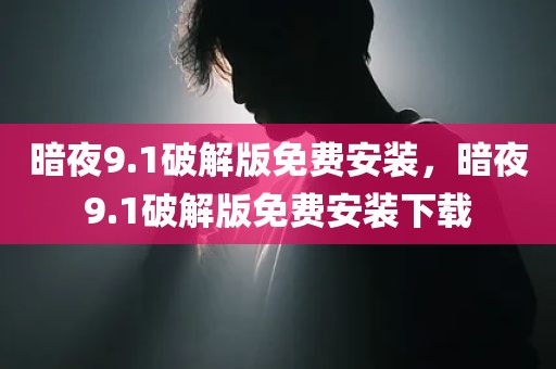 暗夜9.1破解版免费安装，暗夜9.1破解版免费安装下载