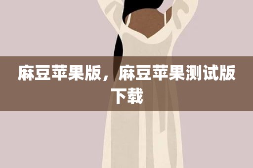 麻豆苹果版，麻豆苹果测试版下载