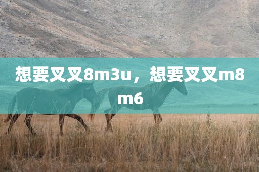 想要叉叉8m3u，想要叉叉m8m6