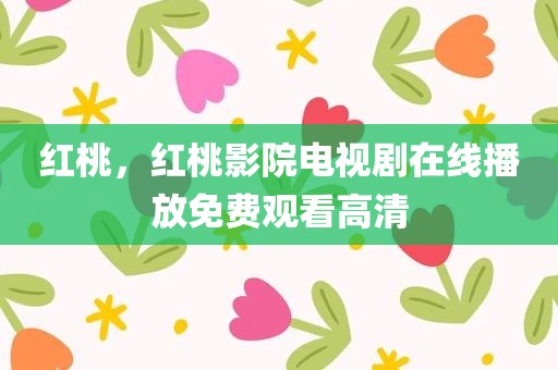 红桃，红桃影院电视剧在线播放免费观看高清