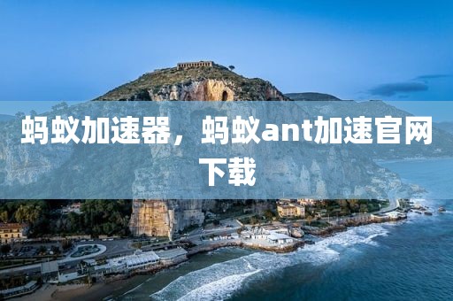 蚂蚁加速器，蚂蚁ant加速官网下载