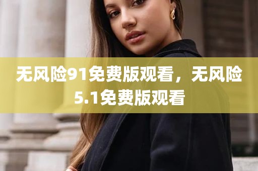 无风险91免费版观看，无风险5.1免费版观看