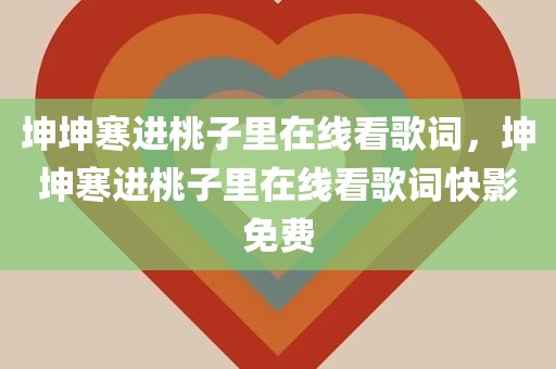 坤坤寒进桃子里在线看歌词，坤坤寒进桃子里在线看歌词快影免费