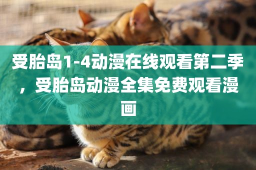 受胎岛1-4动漫在线观看第二季，受胎岛动漫全集免费观看漫画
