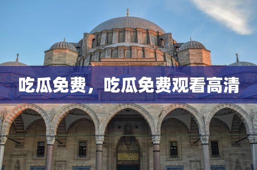 吃瓜免费，吃瓜免费观看高清