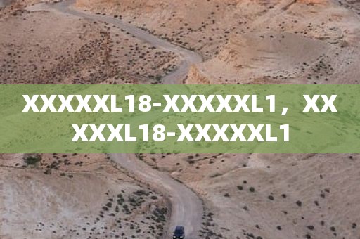 XXXXXL18-XXXXXL1，XXXXXL18-XXXXXL1