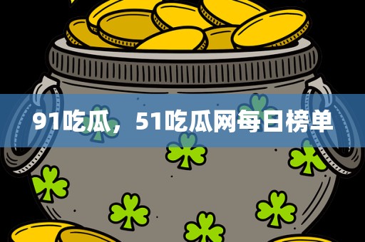 91吃瓜，51吃瓜网每日榜单