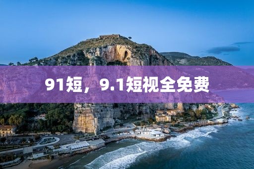 91短，9.1短视全免费