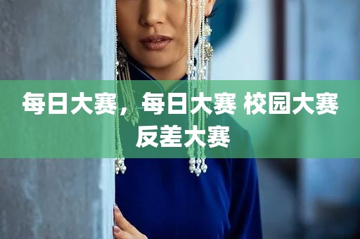 每日大赛，每日大赛 校园大赛 反差大赛