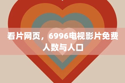 看片网页，6996电视影片免费人数与人口
