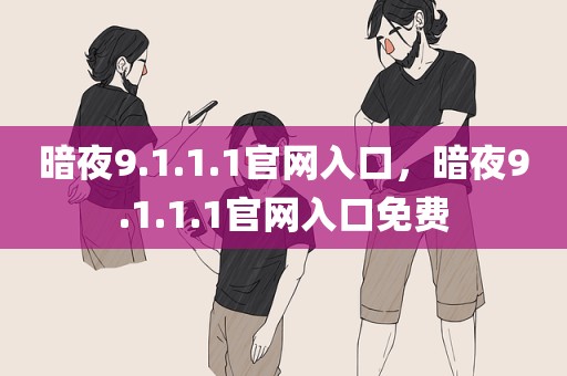 暗夜9.1.1.1官网入口，暗夜9.1.1.1官网入口免费