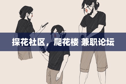 探花社区，爬花楼 兼职论坛