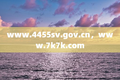 www.4455sv.gov.cn，www.7k7k.com
