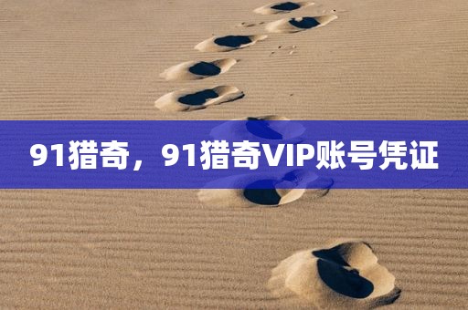 91猎奇，91猎奇VIP账号凭证