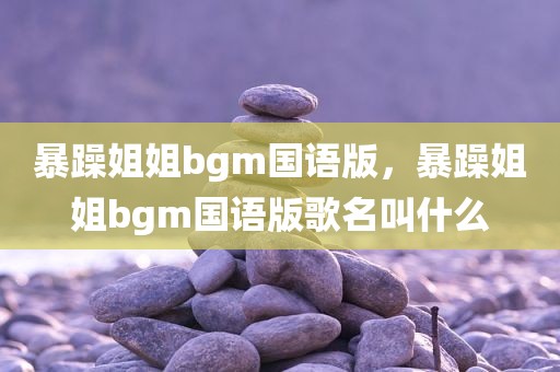 暴躁姐姐bgm国语版，暴躁姐姐bgm国语版歌名叫什么