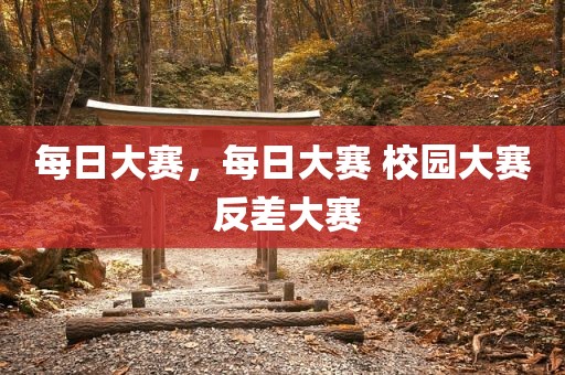 每日大赛，每日大赛 校园大赛 反差大赛