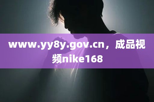www.yy8y.gov.cn，成品视频nike168