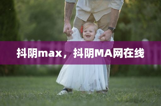 抖阴max，抖阴MA网在线