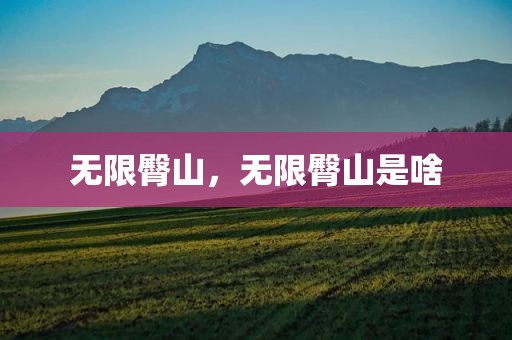 无限臀山，无限臀山是啥