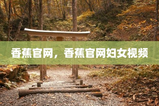 香蕉官网，香蕉官网妇女视频