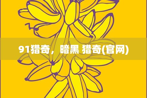 91猎奇，暗黑 猎奇(官网)