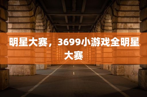 明星大赛，3699小游戏全明星大赛