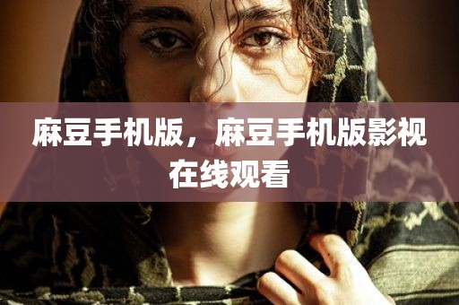 麻豆手机版，麻豆手机版影视在线观看