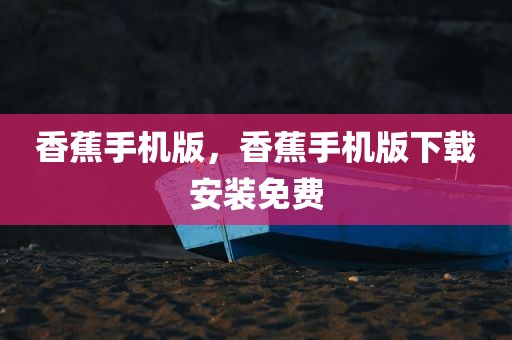 香蕉手机版，香蕉手机版下载安装免费