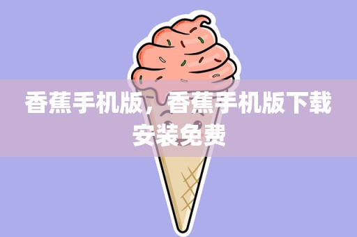 香蕉手机版，香蕉手机版下载安装免费