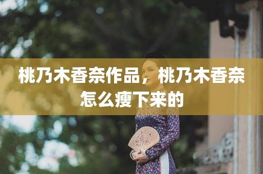 桃乃木香奈作品，桃乃木香奈怎么瘦下来的