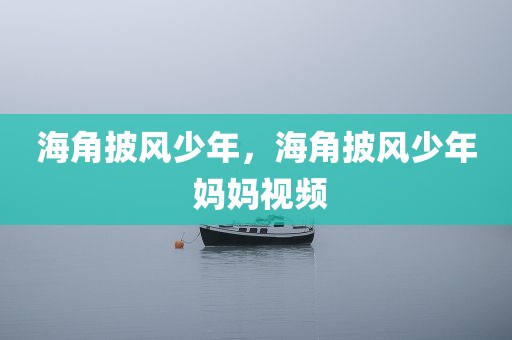 海角披风少年，海角披风少年 妈妈视频