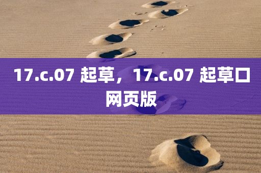 17.c.07 起草，17.c.07 起草口网页版