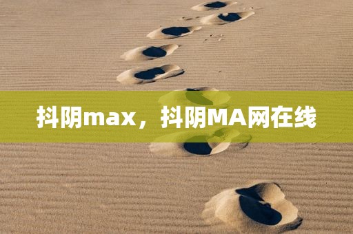 抖阴max，抖阴MA网在线