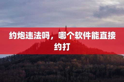 约炮违法吗，哪个软件能直接约打