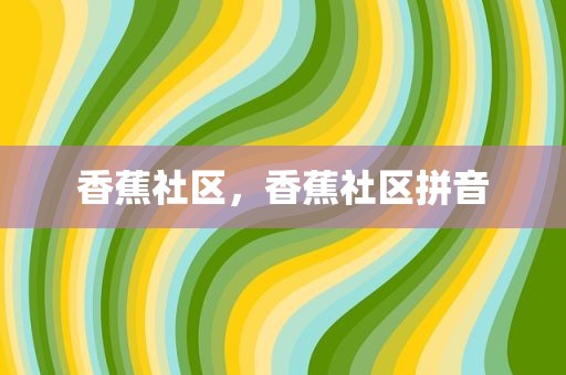 香蕉社区，香蕉社区拼音