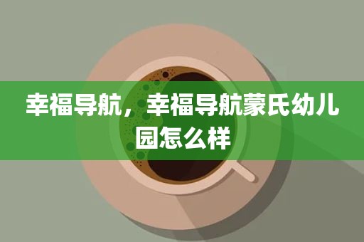 幸福导航，幸福导航蒙氏幼儿园怎么样