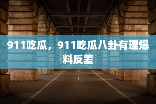 911吃瓜，911吃瓜八卦有理爆料反差