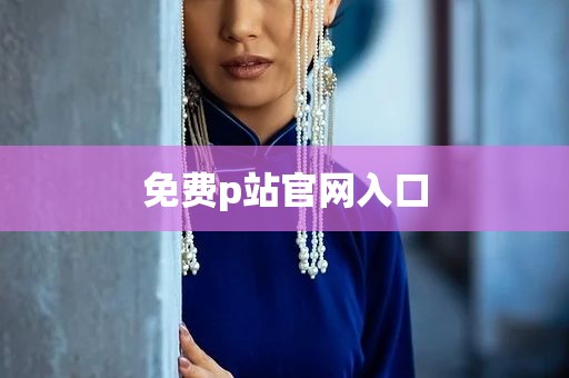 免费p站官网入口