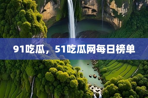 91吃瓜，51吃瓜网每日榜单