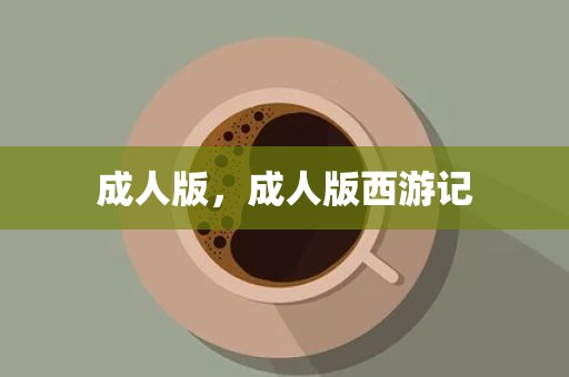 成人版，成人版西游记