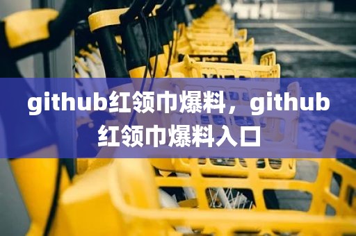 github红领巾爆料，github红领巾爆料入口