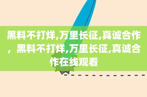 黑料不打烊,万里长征,真诚合作，黑料不打烊,万里长征,真诚合作在线观看