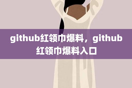 github红领巾爆料，github红领巾爆料入口