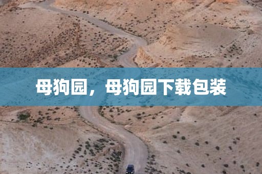 母狗园，母狗园下载包装