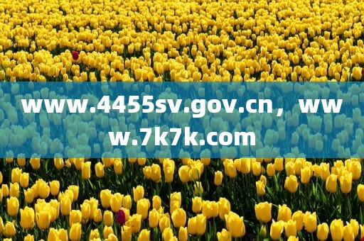 www.4455sv.gov.cn，www.7k7k.com