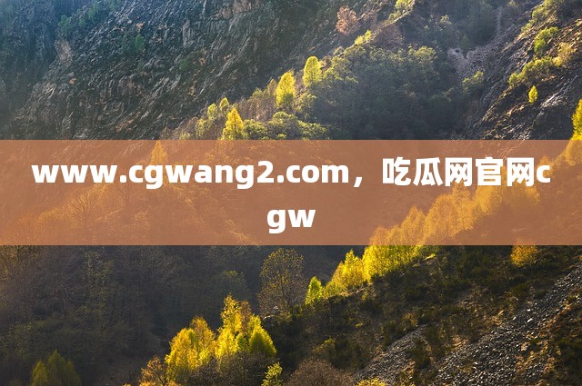 www.cgwang2.com，吃瓜网官网cgw
