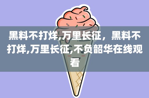 黑料不打烊,万里长征，黑料不打烊,万里长征,不负韶华在线观看