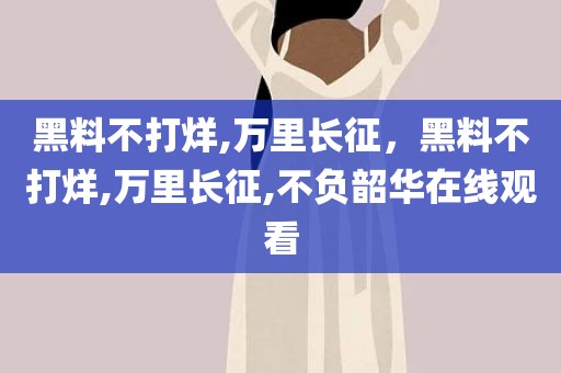 黑料不打烊,万里长征，黑料不打烊,万里长征,不负韶华在线观看